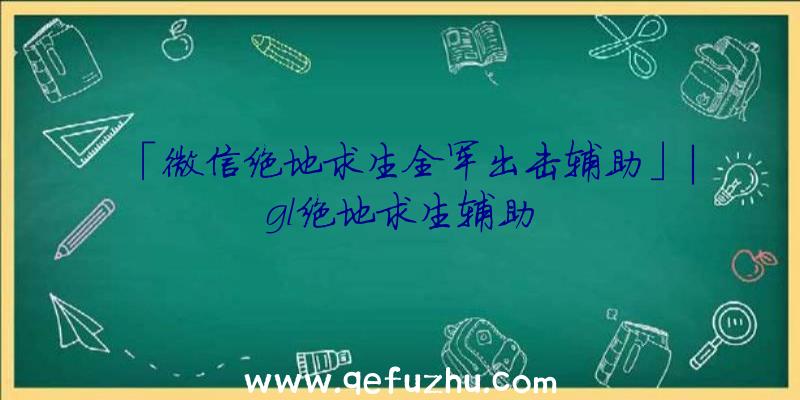 「微信绝地求生全军出击辅助」|gl绝地求生辅助